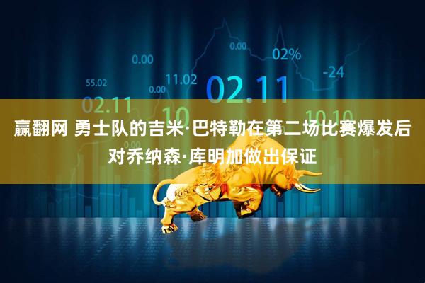 赢翻网 勇士队的吉米·巴特勒在第二场比赛爆发后对乔纳森·库明加做出保证