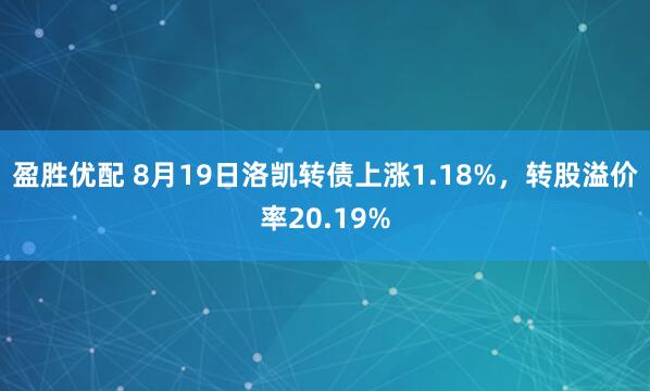 盈胜优配 8月19日洛凯转债上涨1.18%，转股溢价率20.19%