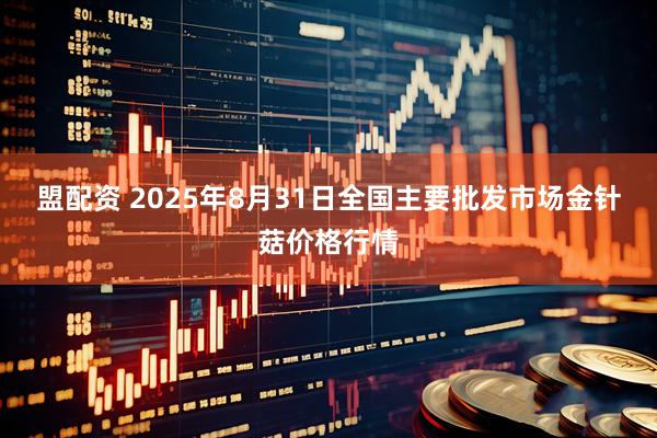 盟配资 2025年8月31日全国主要批发市场金针菇价格行情