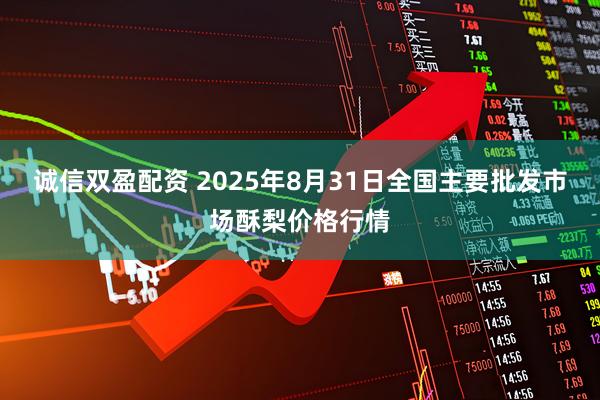 诚信双盈配资 2025年8月31日全国主要批发市场酥梨价格行情