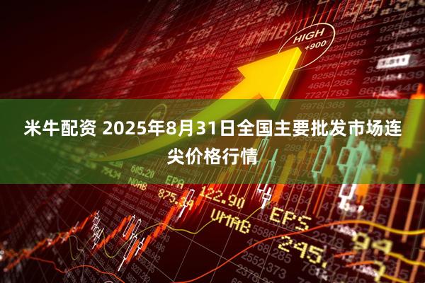 米牛配资 2025年8月31日全国主要批发市场连尖价格行情