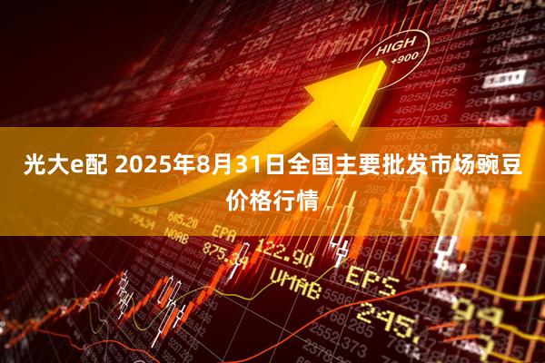 光大e配 2025年8月31日全国主要批发市场豌豆价格行情