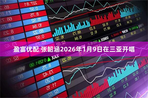 盈富优配 张韶涵2026年1月9日在三亚开唱