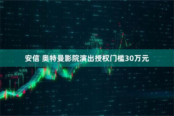 安信 奥特曼影院演出授权门槛30万元