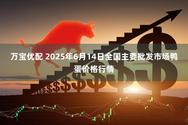 万宝优配 2025年6月14日全国主要批发市场鸭蛋价格行情