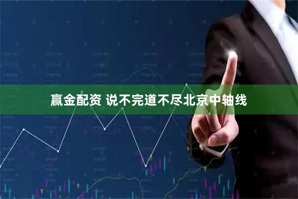 赢金配资 说不完道不尽北京中轴线