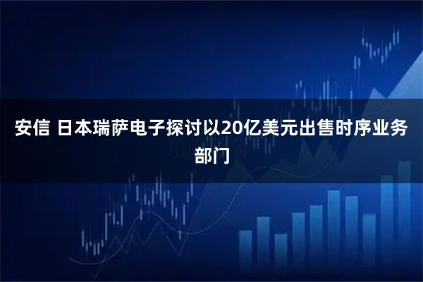 安信 日本瑞萨电子探讨以20亿美元出售时序业务部门