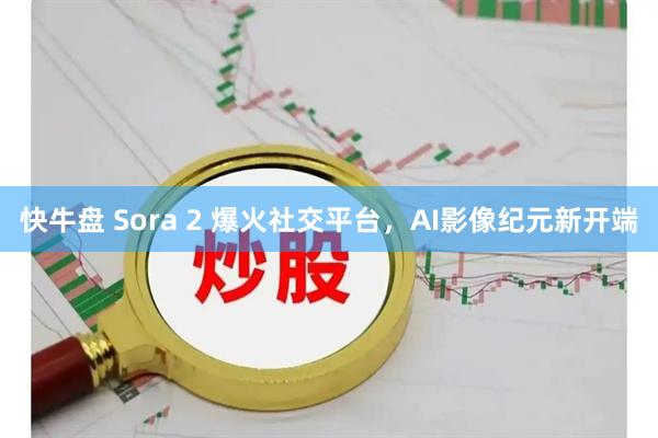 快牛盘 Sora 2 爆火社交平台，AI影像纪元新开端