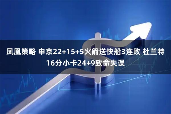 凤凰策略 申京22+15+5火箭送快船3连败 杜兰特16分小卡24+9致命失误