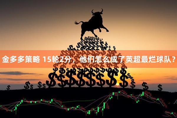 金多多策略 15轮2分，他们怎么成了英超最烂球队？