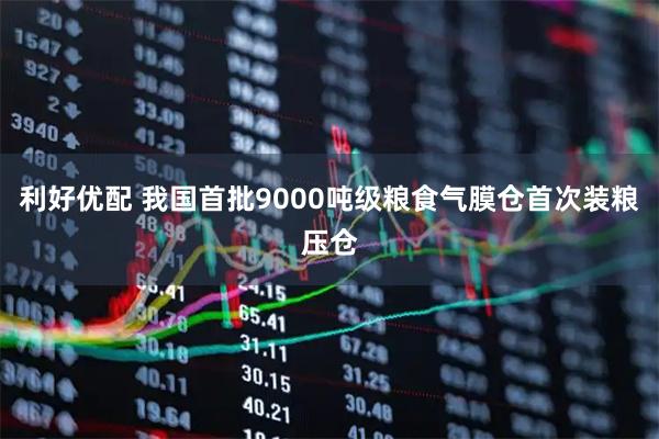 利好优配 我国首批9000吨级粮食气膜仓首次装粮压仓